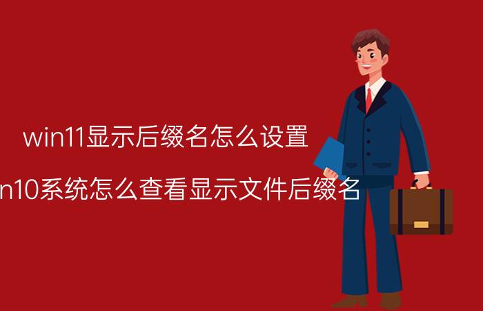 win11显示后缀名怎么设置 win10系统怎么查看显示文件后缀名？